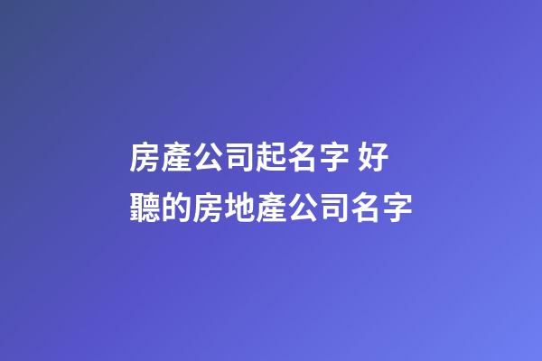 房產公司起名字 好聽的房地產公司名字-第1張-公司起名-玄機派